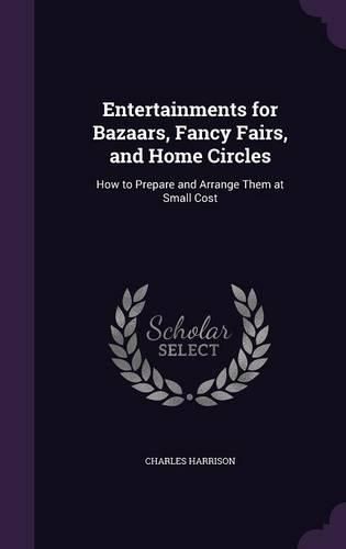 Entertainments for Bazaars, Fancy Fairs, and Home Circles: How to Prepare and Arrange Them at Small Cost