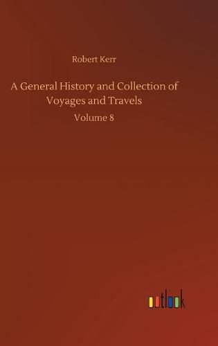 Cover image for A General History and Collection of Voyages and Travels: Volume 8