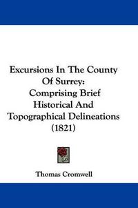 Cover image for Excursions in the County of Surrey: Comprising Brief Historical and Topographical Delineations (1821)