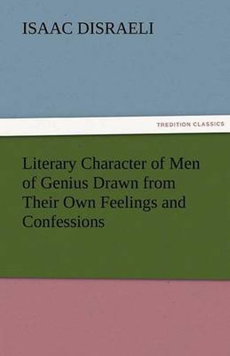 Cover image for Literary Character of Men of Genius Drawn from Their Own Feelings and Confessions