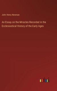 Cover image for An Essay on the Miracles Recorded in the Ecclesiastical History of the Early Ages
