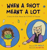 Cover image for When a Shot Meant a Lot: A Story for Kids about the COVID-19 Vaccine