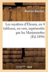 Cover image for Les Mysteres d'Eleusis, 4 Tableaux, Vers, Piece Representee Par Les Marionnettes Du Petit-Theatre