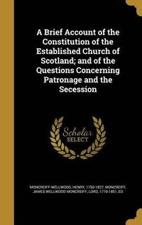 Cover image for A Brief Account of the Constitution of the Established Church of Scotland; And of the Questions Concerning Patronage and the Secession