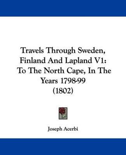 Cover image for Travels Through Sweden, Finland and Lapland V1: To the North Cape, in the Years 1798-99 (1802)