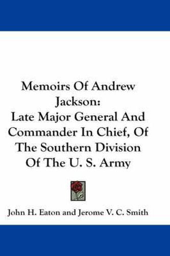 Cover image for Memoirs of Andrew Jackson: Late Major General and Commander in Chief, of the Southern Division of the U. S. Army