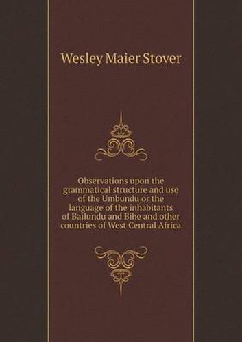 Cover image for Observations upon the grammatical structure and use of the Umbundu or the language of the inhabitants of Bailundu and Bihe and other countries of West Central Africa