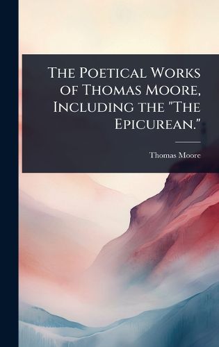 Cover image for The Poetical Works of Thomas Moore, Including the "The Epicurean."