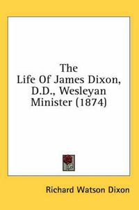 Cover image for The Life of James Dixon, D.D., Wesleyan Minister (1874)