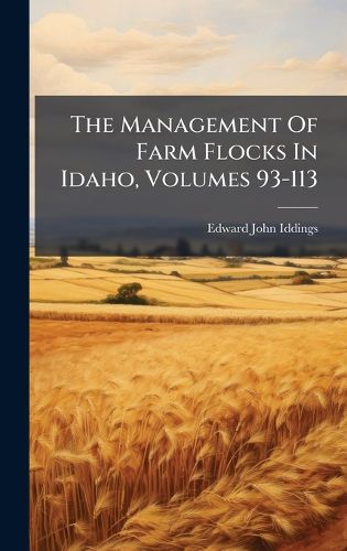 Cover image for The Management Of Farm Flocks In Idaho, Volumes 93-113
