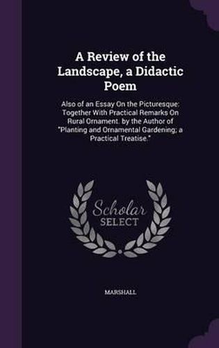 Cover image for A Review of the Landscape, a Didactic Poem: Also of an Essay on the Picturesque: Together with Practical Remarks on Rural Ornament. by the Author of Planting and Ornamental Gardening; A Practical Treatise.