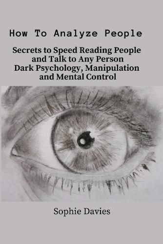 Cover image for How To Analyze People: Secrets to Speed Reading People and Talk to Any Person. Dark Psychology, Manipulation and Mental Control.