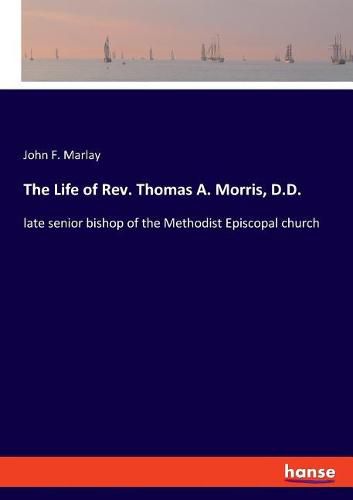 The Life of Rev. Thomas A. Morris, D.D.: late senior bishop of the Methodist Episcopal church