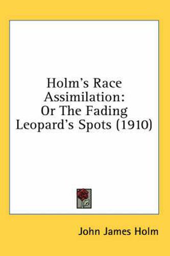 Cover image for Holm's Race Assimilation: Or the Fading Leopard's Spots (1910)