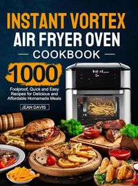 Cover image for Instant Vortex Air Fryer Oven Cookbook: 1000 Foolproof, Quick and Easy Recipes for Delicious and Affordable Homemade Meals