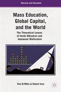 Cover image for Mass Education, Global Capital, and the World: The Theoretical Lenses of Istvan Meszaros and Immanuel Wallerstein