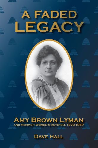 Cover image for A Faded Legacy: Amy Brown Lyman and Mormon Women's Activism, 1872-1959