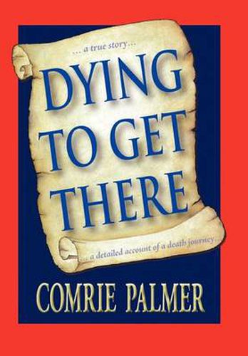 Cover image for Dying to Get There: . . . a True Story . . . . . . a Detailed Account of a Death Journey . . . .