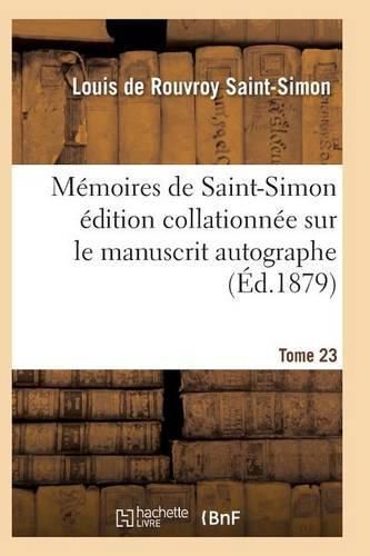Memoires de Saint-Simon Edition Collationnee Sur Le Manuscrit Autographe Tome 23