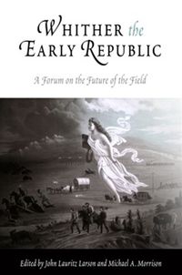 Cover image for Whither the Early Republic: A Forum on the Future of the Field