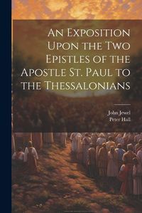 Cover image for An Exposition Upon the Two Epistles of the Apostle St. Paul to the Thessalonians