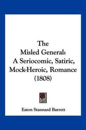 The Misled General: A Seriocomic, Satiric, Mock-Heroic, Romance (1808)