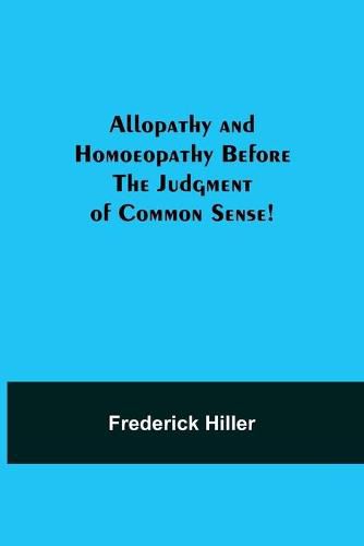 Cover image for Allopathy and Homoeopathy Before the Judgment of Common Sense!