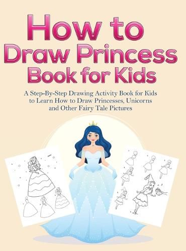 Cover image for How to Draw Princess Books for Kids: A Step-By-Step Drawing Activity Book for Kids to Learn How to Draw Princesses, Unicorns and Other Fairy Tale Pictures