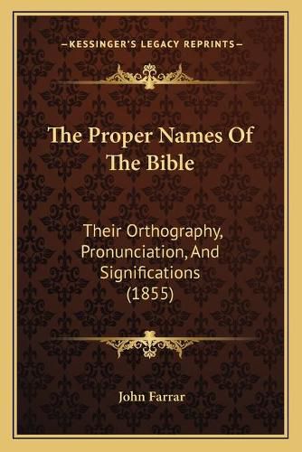 Cover image for The Proper Names of the Bible: Their Orthography, Pronunciation, and Significations (1855)