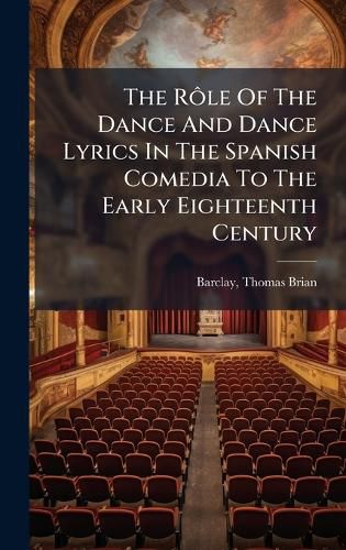 Cover image for The RA?le Of The Dance And Dance Lyrics In The Spanish Comedia To The Early Eighteenth Century