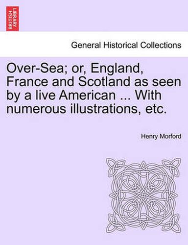 Cover image for Over-Sea; Or, England, France and Scotland as Seen by a Live American ... with Numerous Illustrations, Etc.