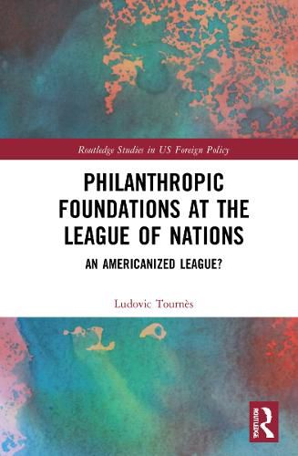 Cover image for Philanthropic Foundations at the League of Nations: An Americanized League?