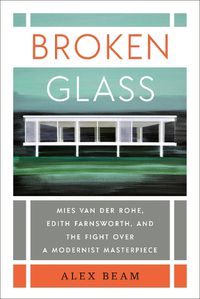 Cover image for Broken Glass: Mies van der Rohe, Edith Farnsworth, and the Fight Over a Modernist Masterpiece