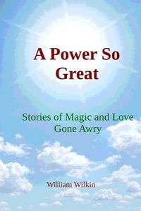 Cover image for A Power So Great: Stories of Magic and Love Gone Awry