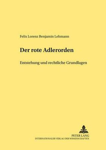 Der Rote Adlerorden: Entstehung Und Rechtliche Grundlagen (1705-1918)