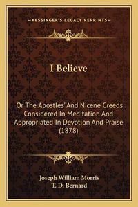 Cover image for I Believe: Or the Apostlesacentsa -A Cents and Nicene Creeds Considered in Meditation and Appropriated in Devotion and Praise (1878)