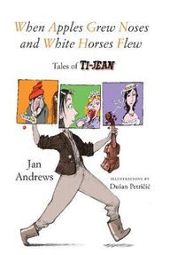 Cover image for When Apples Grew Noses and White Horses Flew: Tales of Ti-Jean