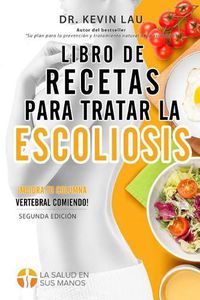 Cover image for Libro de recetas para tratar la escoliosis (2a Edicion): Una guia para personalizar su dieta y una amplia coleccion de recetas deliciosas y saludables para tratar su escoliosis.