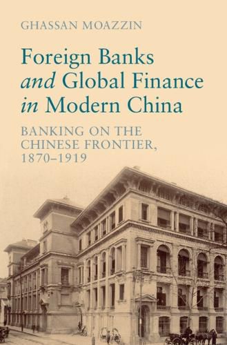 Cover image for Foreign Banks and Global Finance in Modern China: Banking on the Chinese Frontier, 1870-1919