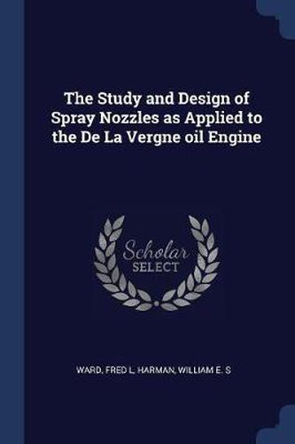 Cover image for The Study and Design of Spray Nozzles as Applied to the de la Vergne Oil Engine