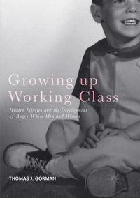 Cover image for Growing up Working Class: Hidden Injuries and the Development of Angry White Men and Women