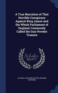 Cover image for A True Narration of That Horrible Conspiracy Against King James and the Whole Parliament of England, Commonly Called the Gun-Powder Treason