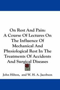 Cover image for On Rest and Pain: A Course of Lectures on the Influence of Mechanical and Physiological Rest in the Treatments of Accidents and Surgical Diseases