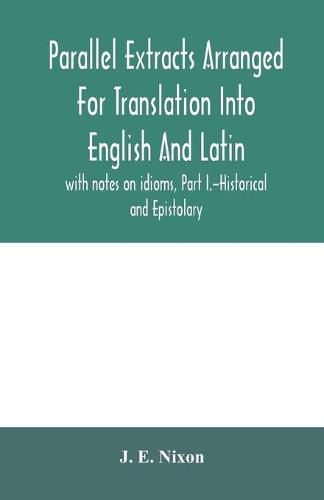 Cover image for Parallel extracts arranged for translation into English and Latin, with notes on idioms, Part I.-Historical and Epistolary