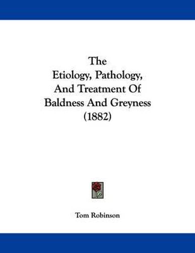 Cover image for The Etiology, Pathology, and Treatment of Baldness and Greyness (1882)