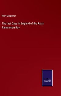 Cover image for The last Days in England of the Rajah Rammohun Roy