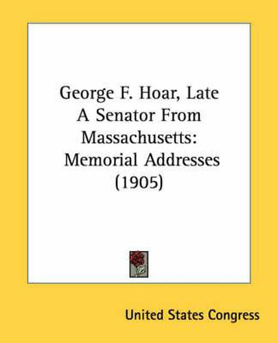 Cover image for George F. Hoar, Late a Senator from Massachusetts: Memorial Addresses (1905)