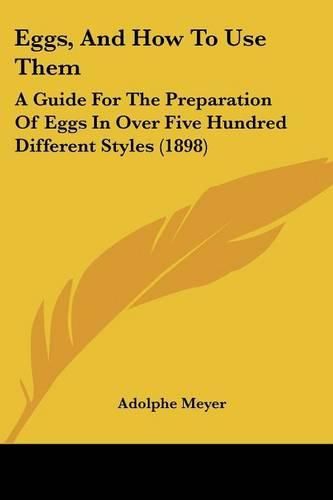 Cover image for Eggs, and How to Use Them: A Guide for the Preparation of Eggs in Over Five Hundred Different Styles (1898)