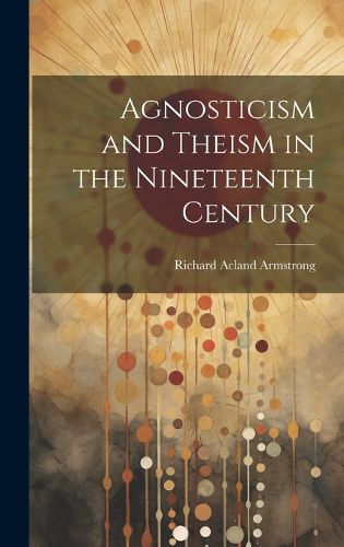 Cover image for Agnosticism and Theism in the Nineteenth Century