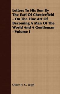 Cover image for Letters to His Son by the Earl of Chesterfield - On the Fine Art of Becoming a Man of the World and a Gentleman, Volume I